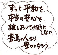 ずっと平和を、本当の安心を、誰もおいてけぼりにしない。普通の人から豊かになろう・・・